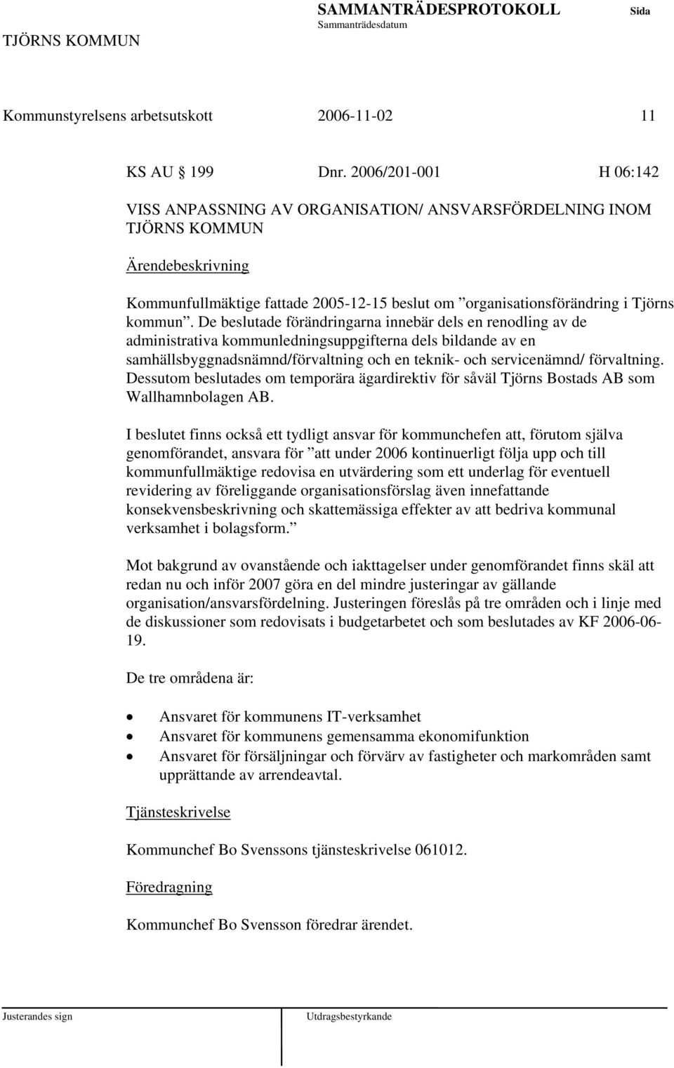 De beslutade förändringarna innebär dels en renodling av de administrativa kommunledningsuppgifterna dels bildande av en samhällsbyggnadsnämnd/förvaltning och en teknik- och servicenämnd/ förvaltning.