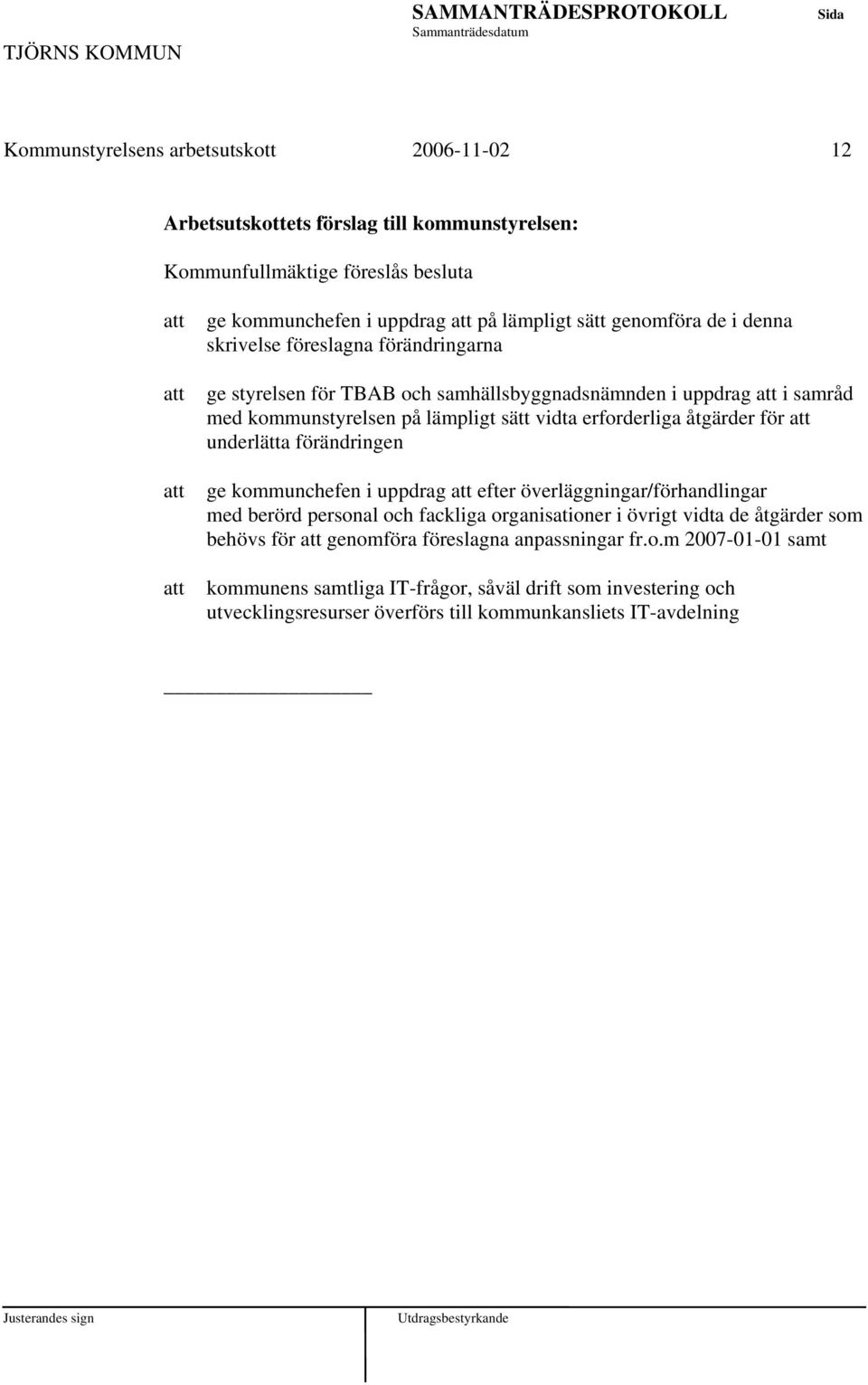 för underlätta förändringen ge kommunchefen i uppdrag efter överläggningar/förhandlingar med berörd personal och fackliga organisationer i övrigt vidta de åtgärder som behövs för