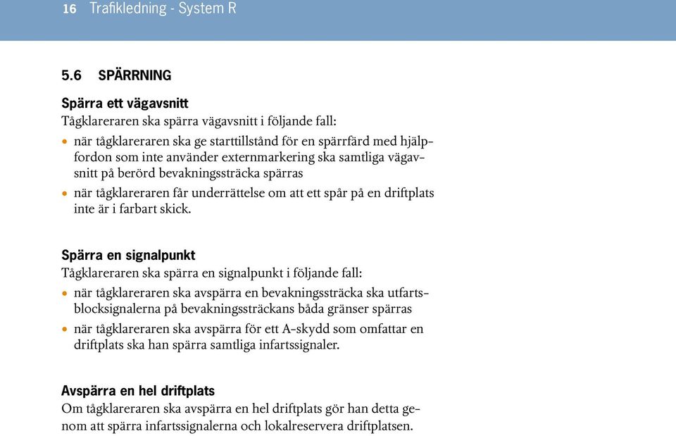 samtliga vägavsnitt på berörd bevakningssträcka spärras när tågklareraren får underrättelse om att ett spår på en driftplats inte är i farbart skick.