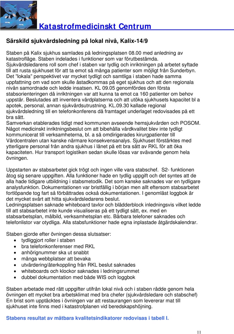 Det lokala perspektivet var mycket tydligt och samtliga i staben hade samma uppfattning om vad som skulle åstadkommas på eget sjukhus och att den regionala nivån samordnade och ledde insatsen. KL 09.