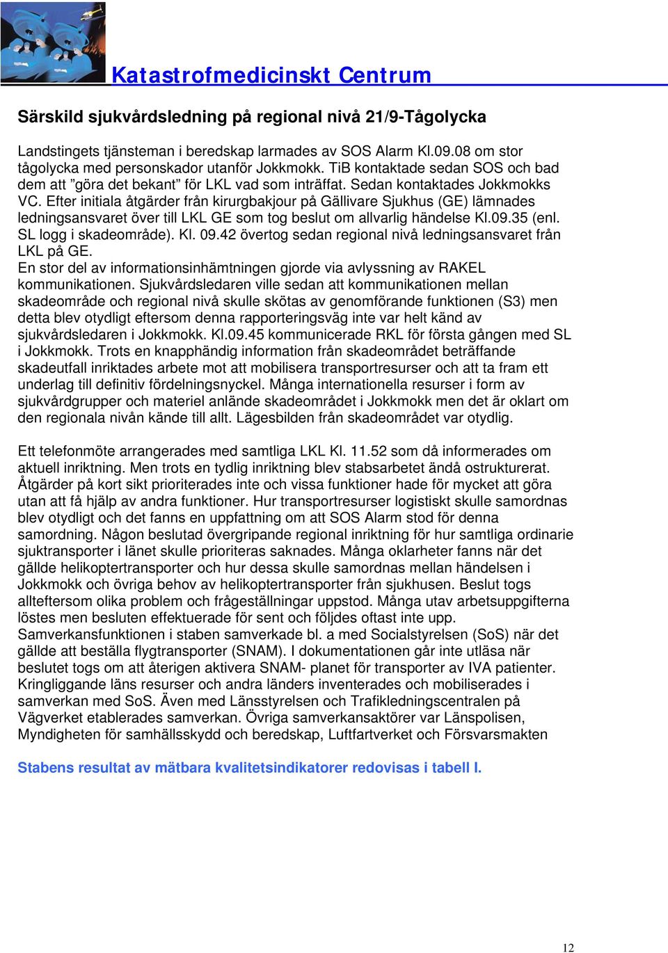 Efter initiala åtgärder från kirurgbakjour på Gällivare Sjukhus (GE) lämnades ledningsansvaret över till LKL GE som tog beslut om allvarlig händelse Kl.09.35 (enl. SL logg i skadeområde). Kl. 09.