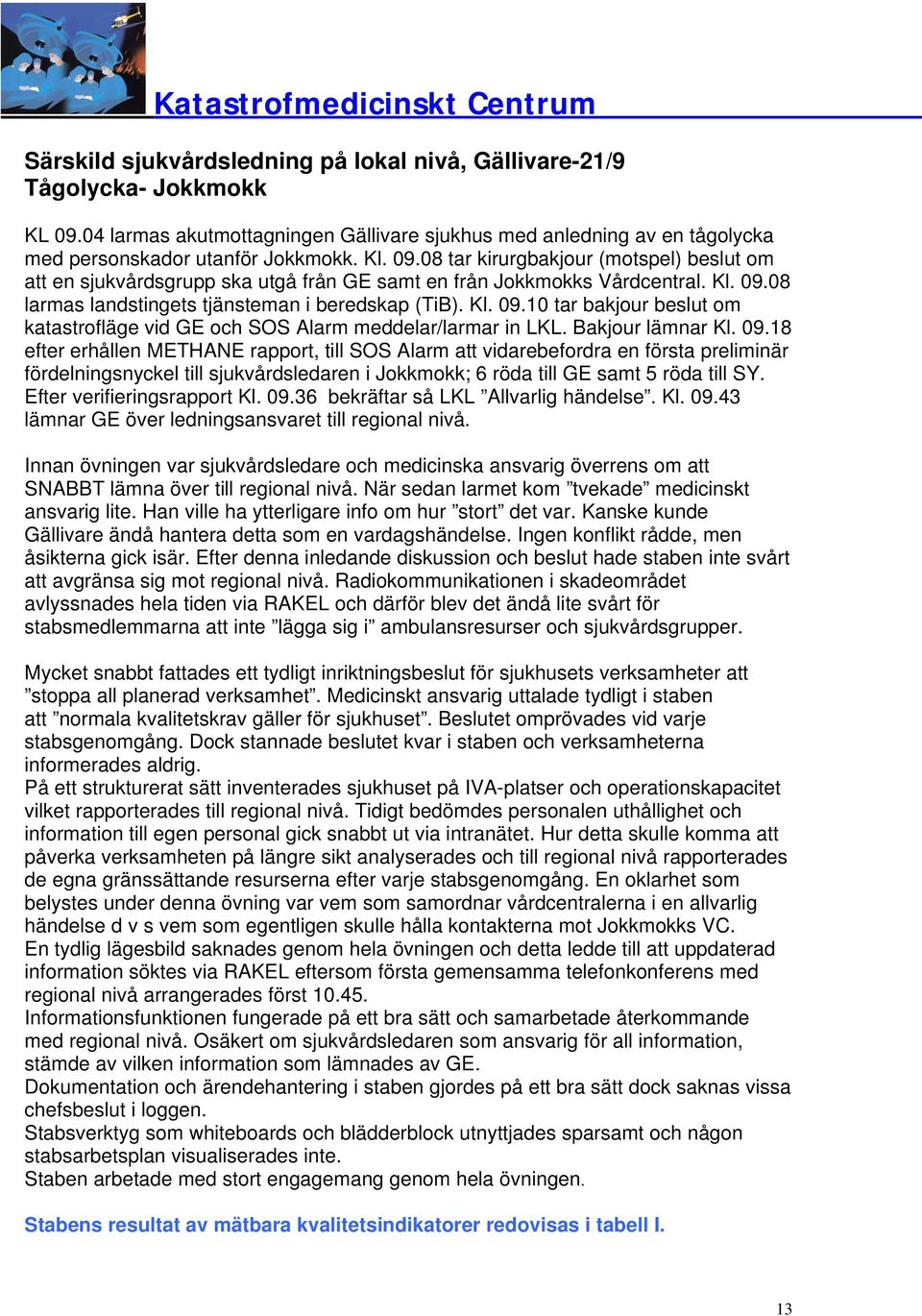 Efter verifieringsrapport Kl. 09.36 bekräftar så LKL Allvarlig händelse. Kl. 09.43 lämnar GE över ledningsansvaret till regional nivå.