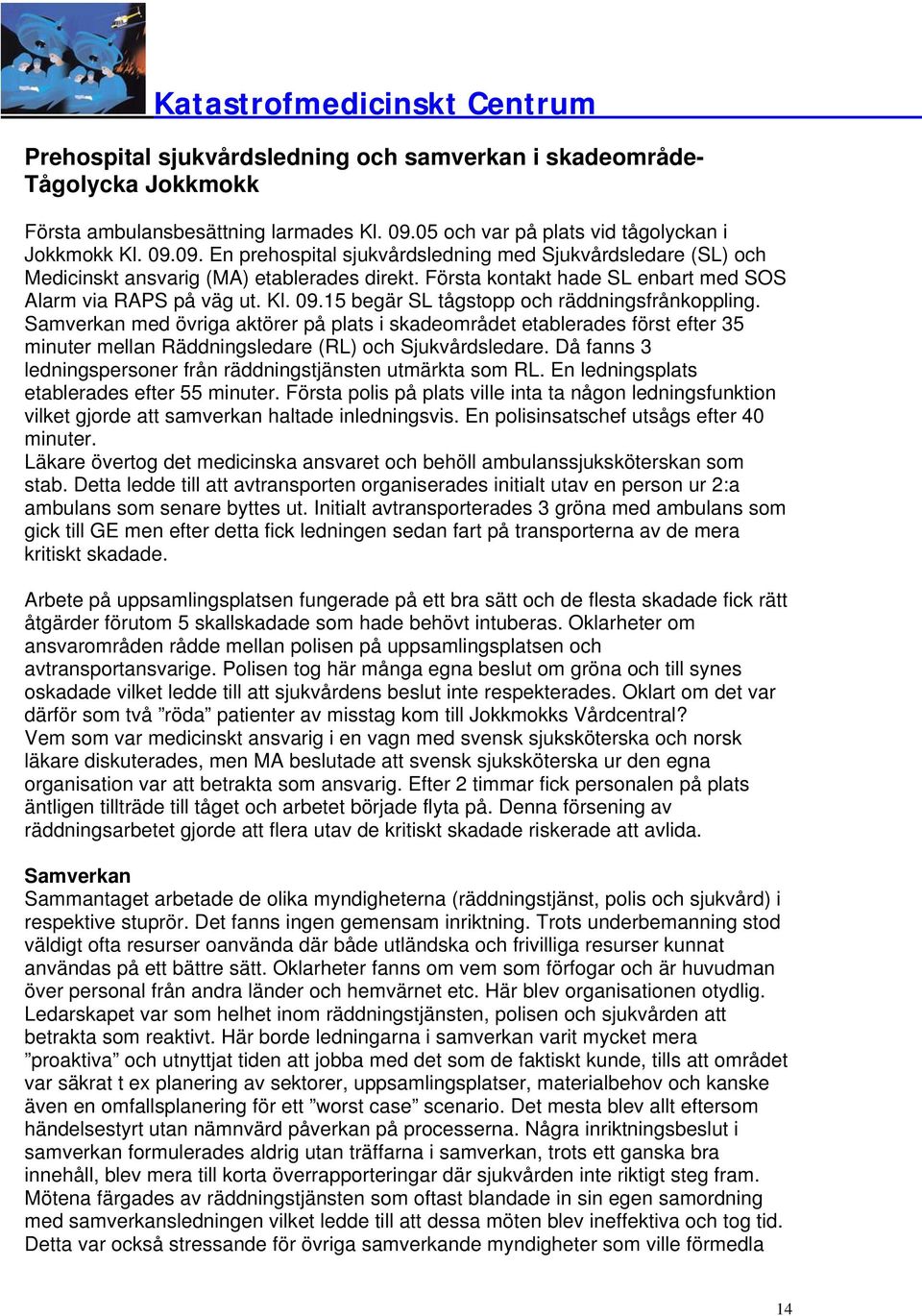 Första kontakt hade SL enbart med SOS Alarm via RAPS på väg ut. Kl. 09.15 begär SL tågstopp och räddningsfrånkoppling.