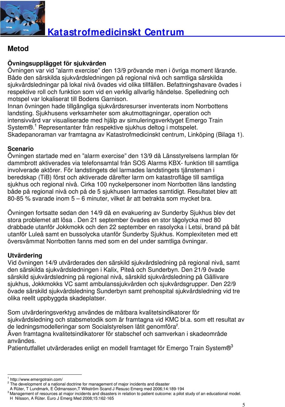 Befattningshavare övades i respektive roll och funktion som vid en verklig allvarlig händelse. Spelledning och motspel var lokaliserat till Bodens Garnison.