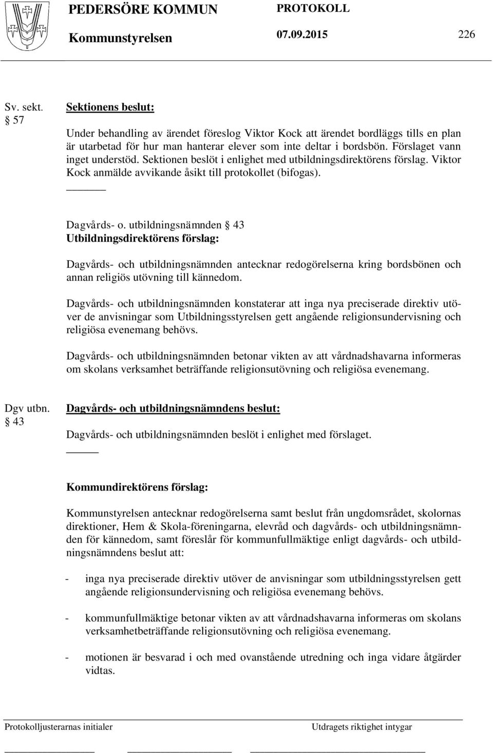 Förslaget vann inget understöd. Sektionen beslöt i enlighet med utbildningsdirektörens förslag. Viktor Kock anmälde avvikande åsikt till protokollet (bifogas). Dagvårds- o.