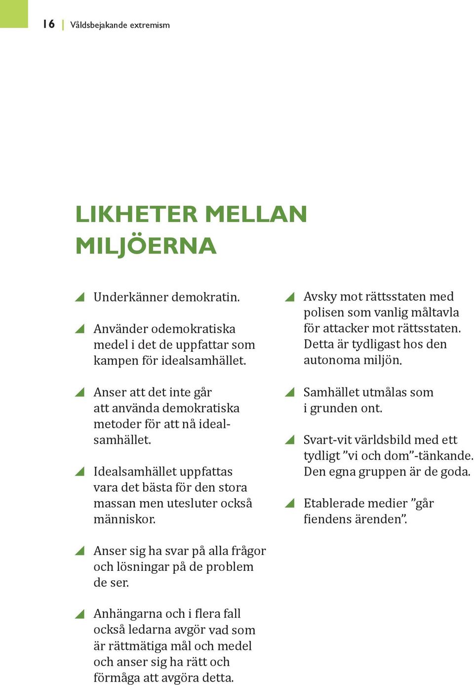 Avsky mot rättsstaten med polisen som vanlig måltavla för attacker mot rättsstaten. Detta är tydligast hos den autonoma miljön. Samhället utmålas som i grunden ont.