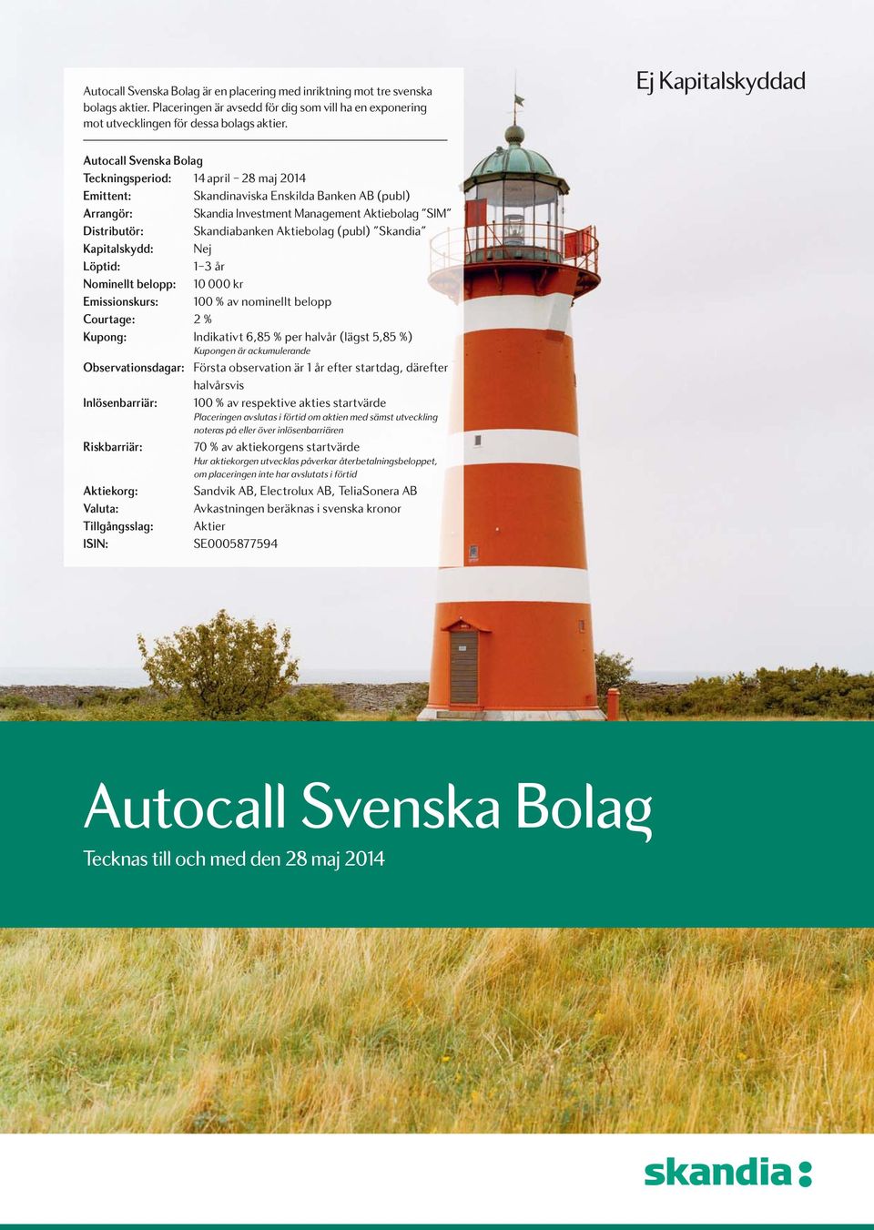 Skandiabanken Aktiebolag (publ) Skandia Kapitalskydd: Nej Löptid: 1 3 år Nominellt belopp: 10 000 kr Emissionskurs: 100 % av nominellt belopp Courtage: 2 % Kupong: Indikativt 6,85 % per halvår (lägst