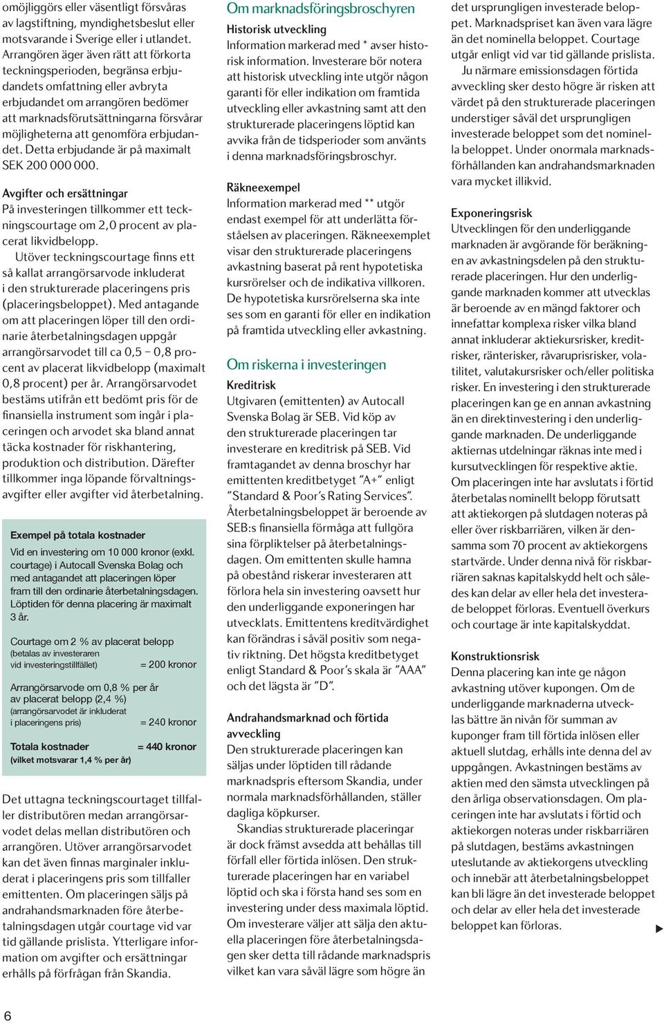 genomföra erbjudandet. Detta erbjudande är på maximalt SEK 200 000 000. Avgifter och ersättningar På investeringen tillkommer ett teckningscourtage om 2,0 procent av placerat likvidbelopp.