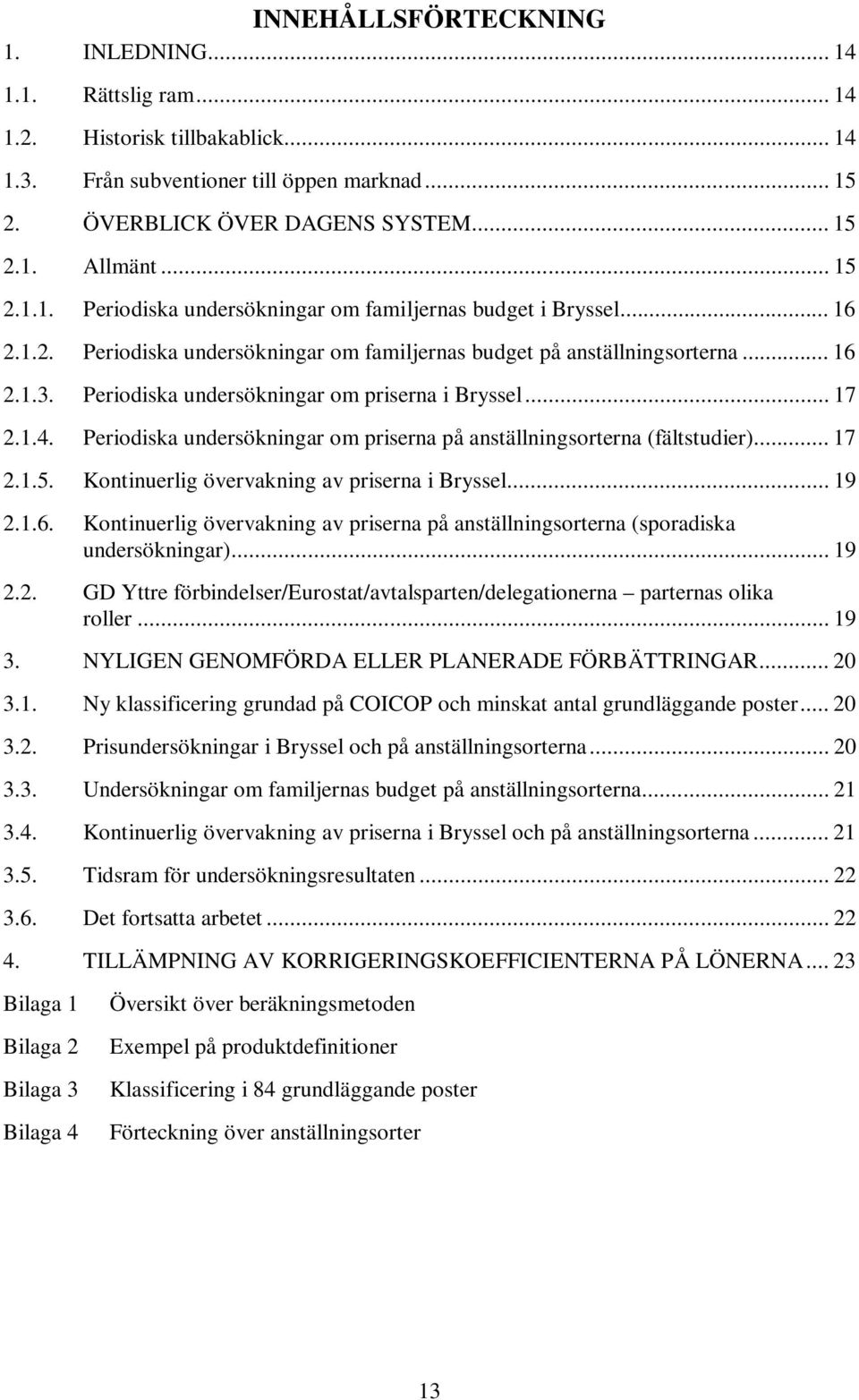 Periodiska undersökningar om priserna i Bryssel... 17 2.1.4. Periodiska undersökningar om priserna på anställningsorterna (fältstudier)... 17 2.1.5. Kontinuerlig övervakning av priserna i Bryssel.