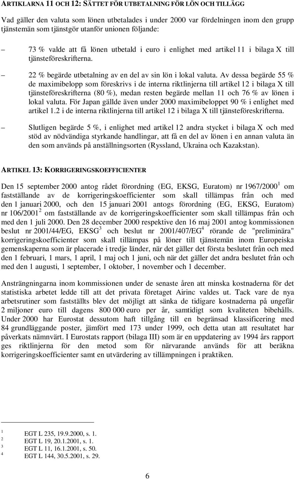 Av dessa begärde 55 % de maximibelopp som föreskrivs i de interna riktlinjerna till artikel 12 i bilaga X till tjänsteföreskrifterna (80 %), medan resten begärde mellan 11 och 76 % av lönen i lokal