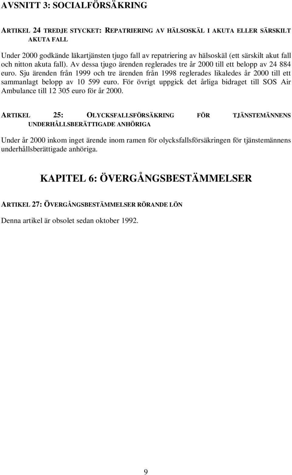 Sju ärenden från 1999 och tre ärenden från 1998 reglerades likaledes år 2000 till ett sammanlagt belopp av 10 599 euro.