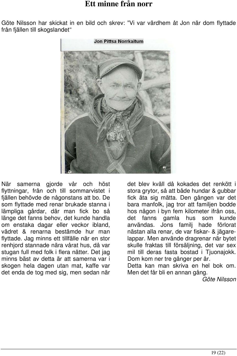 De som flyttade med renar brukade stanna i lämpliga gårdar, där man fick bo så länge det fanns behov, det kunde handla om enstaka dagar eller veckor ibland, vädret & renarna bestämde hur man flyttade.