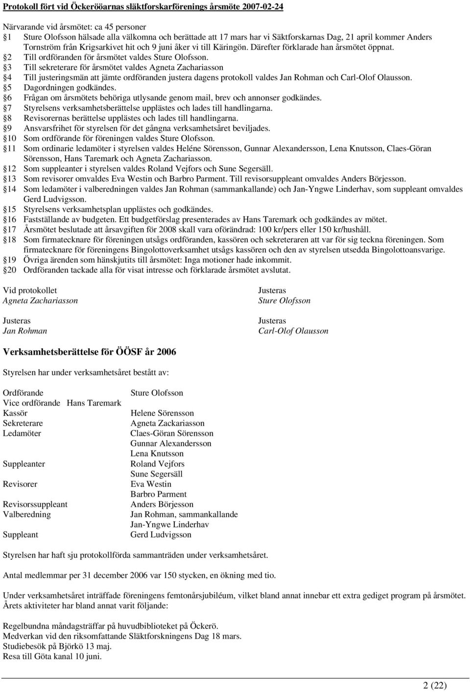 3 Till sekreterare för årsmötet valdes Agneta Zachariasson 4 Till justeringsmän att jämte ordföranden justera dagens protokoll valdes Jan Rohman och Carl-Olof Olausson. 5 Dagordningen godkändes.