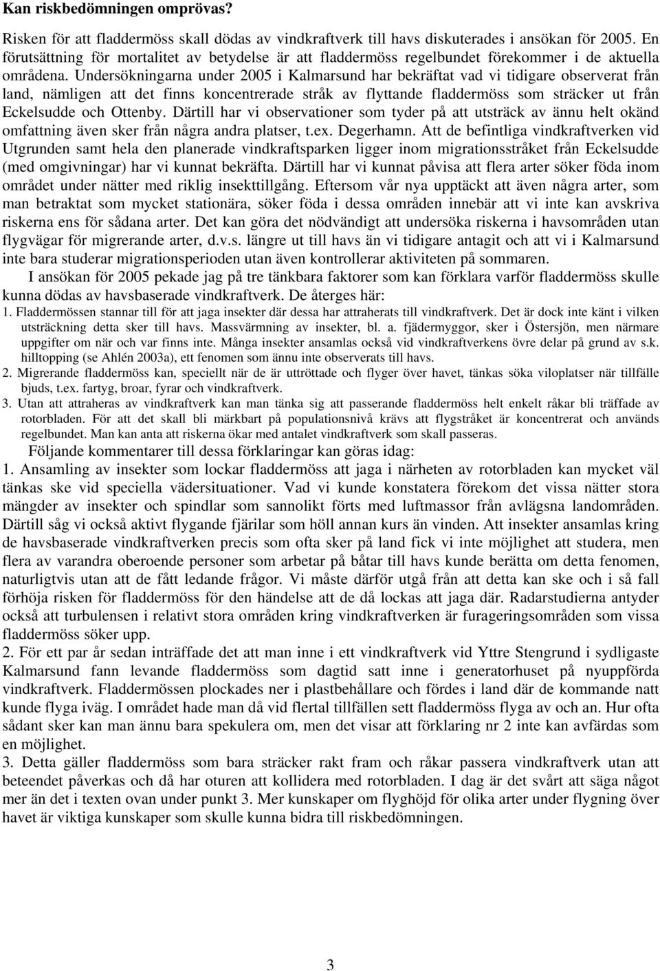 Undersökningarna under 2005 i Kalmarsund har bekräftat vad vi tidigare observerat från land, nämligen att det finns koncentrerade stråk av flyttande fladdermöss som sträcker ut från Eckelsudde och