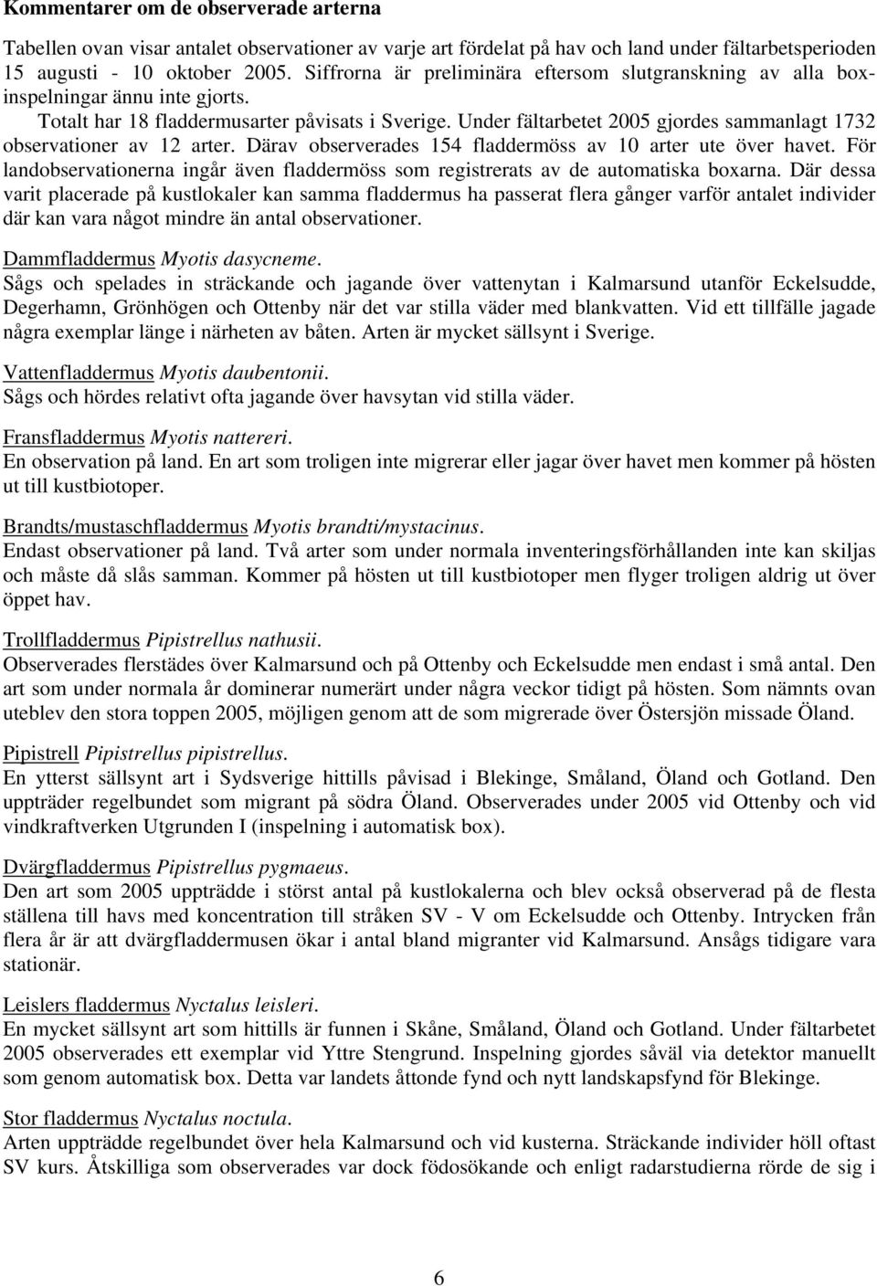 Under fältarbetet 2005 gjordes sammanlagt 1732 observationer av 12 arter. Därav observerades 154 fladdermöss av 10 arter ute över havet.