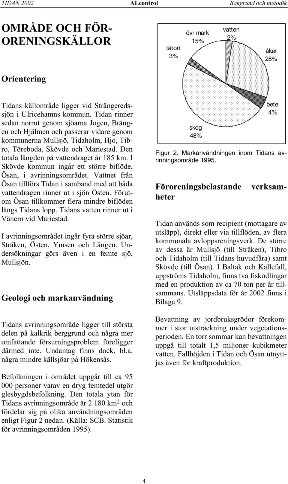 Den totala längden på vattendraget är 185 km. I Skövde kommun ingår ett större biflöde, Ösan, i avrinningsområdet.