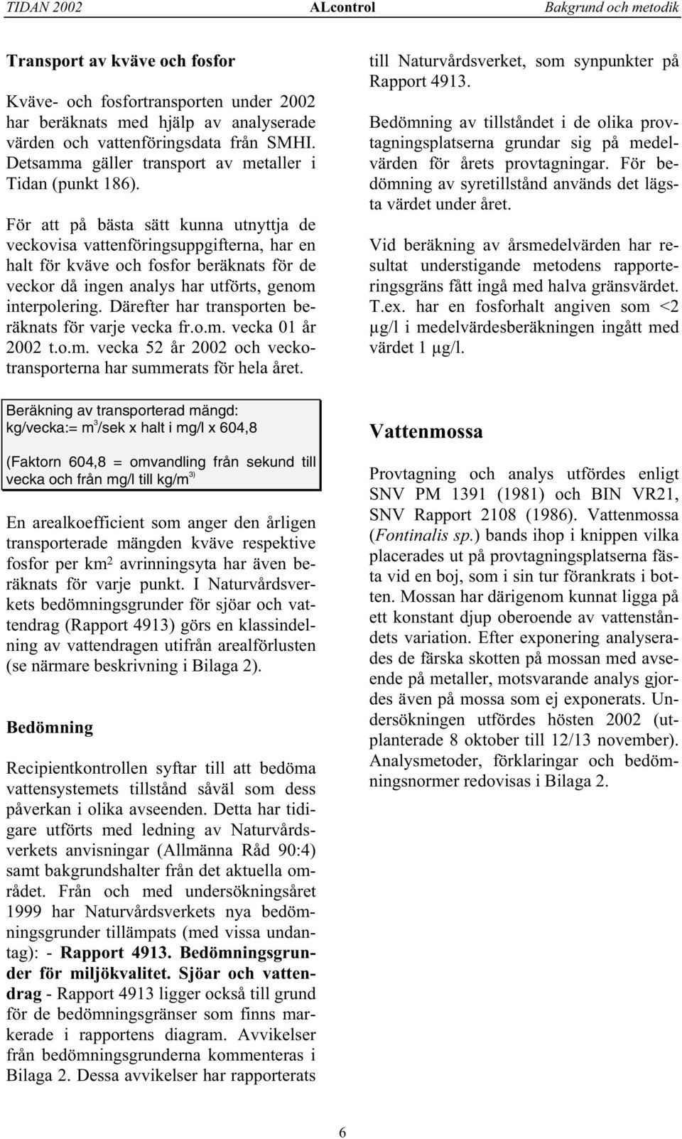 För att på bästa sätt kunna utnyttja de veckovisa vattenföringsuppgifterna, har en halt för kväve och fosfor beräknats för de veckor då ingen analys har utförts, genom interpolering.