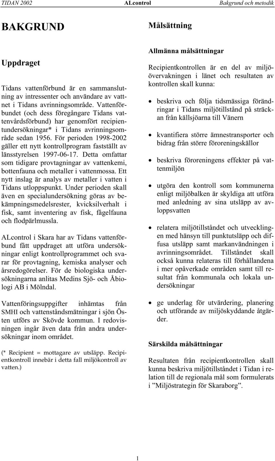 För perioden 1998-22 gäller ett nytt kontrollprogram fastställt av länsstyrelsen 1997-6-17. Detta omfattar som tidigare provtagningar av vattenkemi, bottenfauna och metaller i vattenmossa.