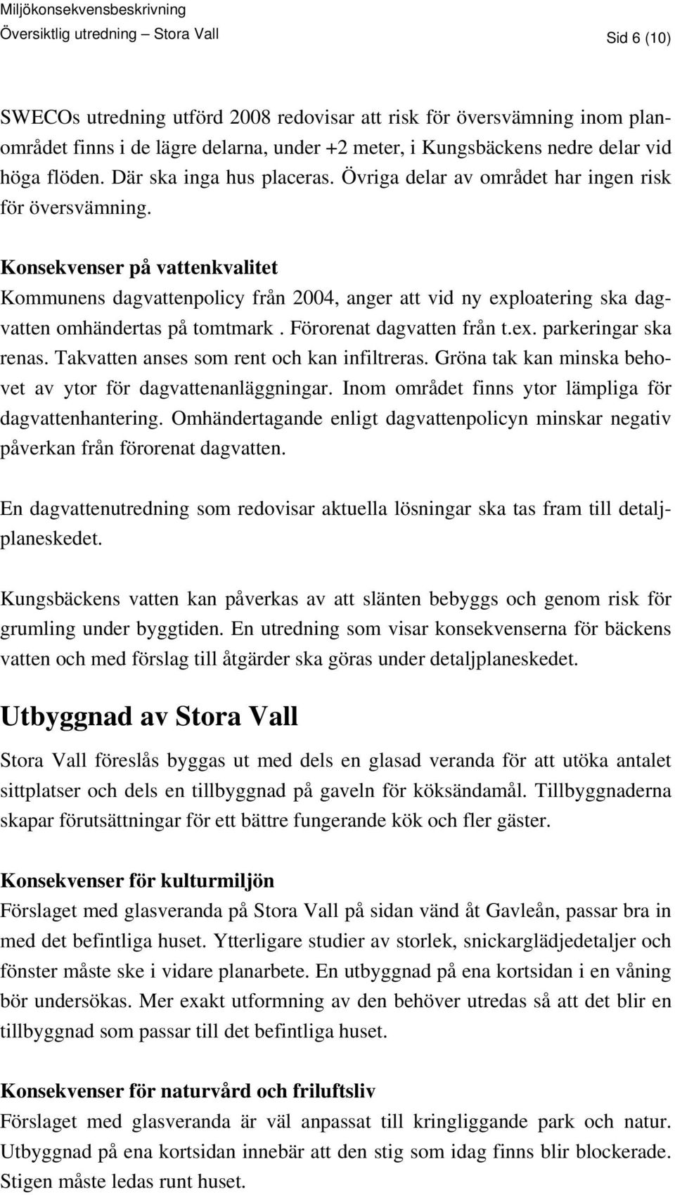 Konsekvenser på vattenkvalitet Kommunens dagvattenpolicy från 2004, anger att vid ny exploatering ska dagvatten omhändertas på tomtmark. Förorenat dagvatten från t.ex. parkeringar ska renas.