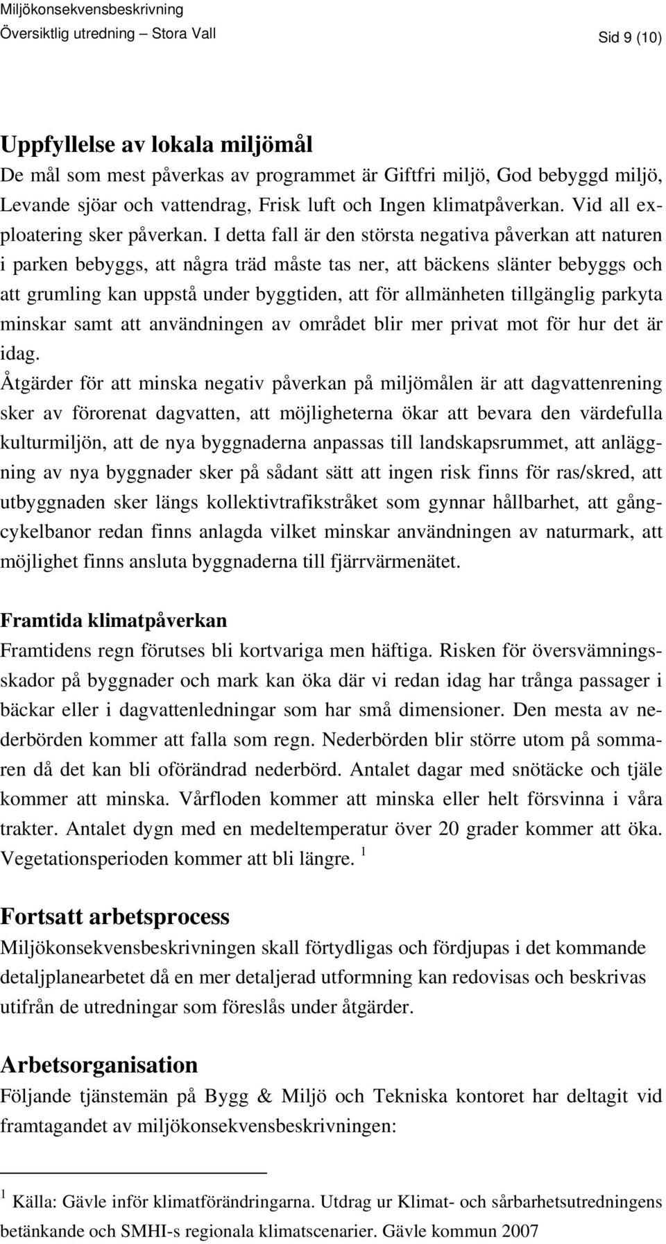 I detta fall är den största negativa påverkan att naturen i parken bebyggs, att några träd måste tas ner, att bäckens slänter bebyggs och att grumling kan uppstå under byggtiden, att för allmänheten