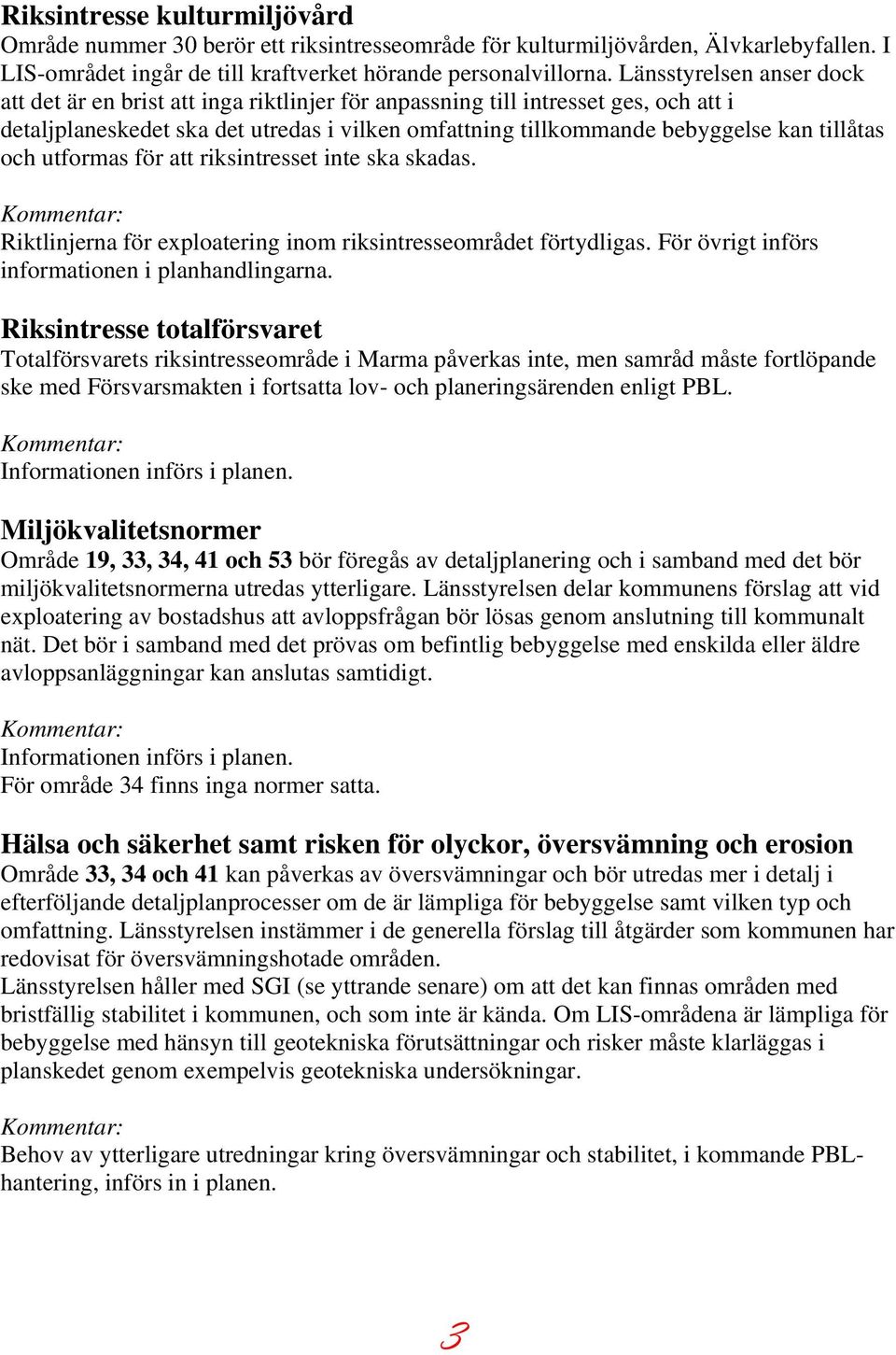 tillåtas och utformas för att riksintresset inte ska skadas. Riktlinjerna för exploatering inom riksintresseområdet förtydligas. För övrigt införs informationen i planhandlingarna.