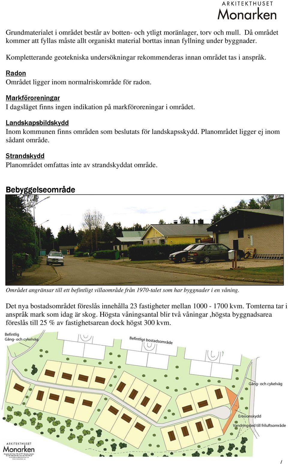 Markföroreningar I dagsläget finns ingen indikation på markföroreningar i området. Landskapsbildskydd Inom kommunen finns områden som beslutats för landskapsskydd.