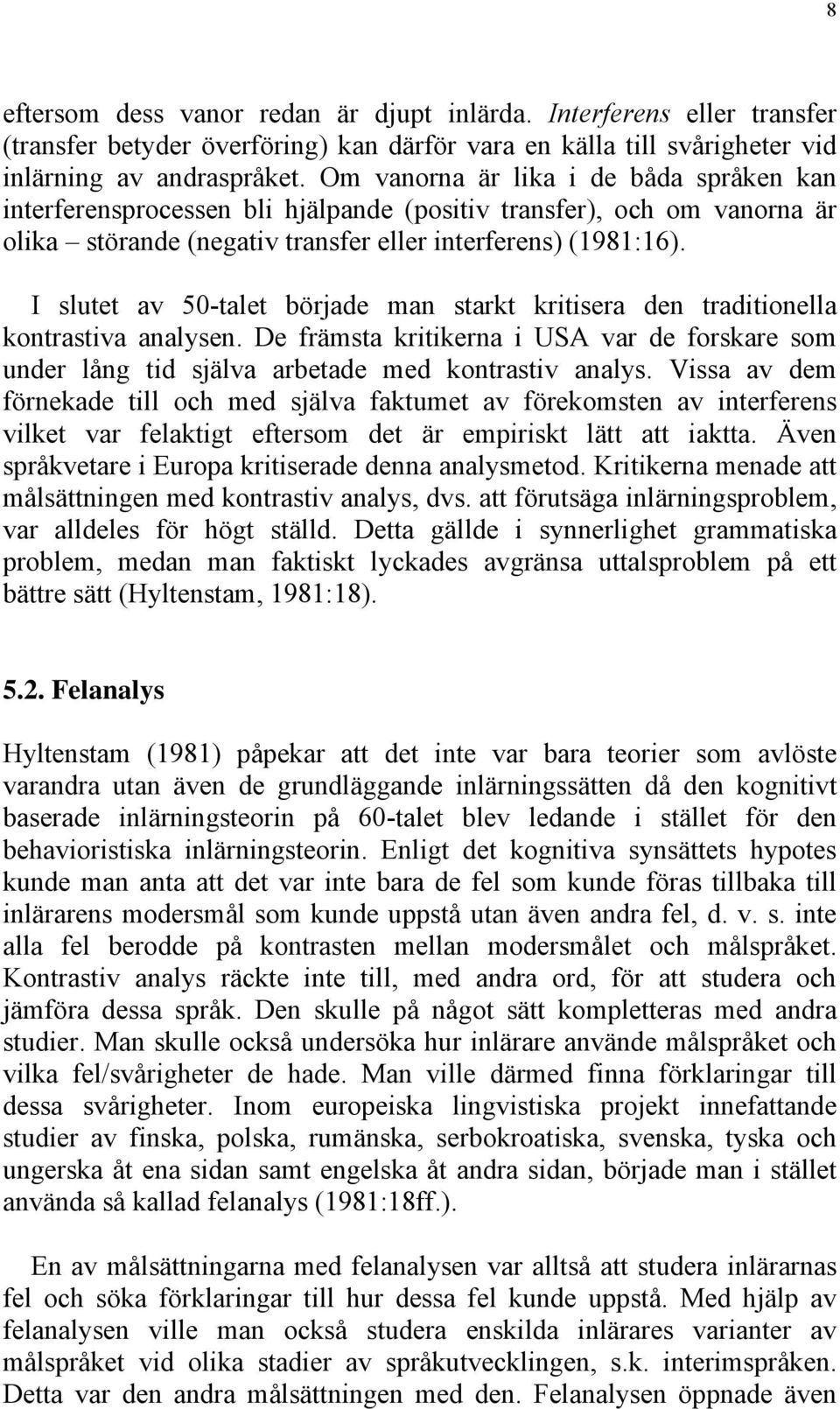 I slutet av 50-talet började man starkt kritisera den traditionella kontrastiva analysen. De främsta kritikerna i USA var de forskare som under lång tid själva arbetade med kontrastiv analys.