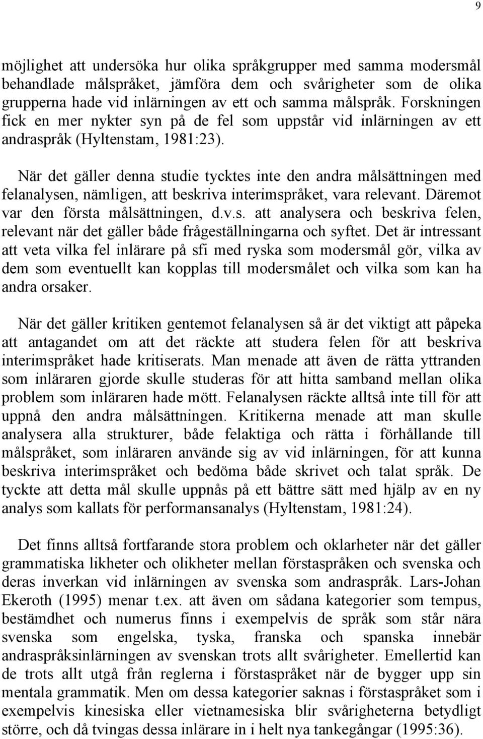 När det gäller denna studie tycktes inte den andra målsättningen med felanalysen, nämligen, att beskriva interimspråket, vara relevant. Däremot var den första målsättningen, d.v.s. att analysera och beskriva felen, relevant när det gäller både frågeställningarna och syftet.