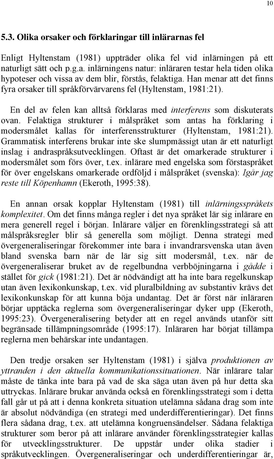 Felaktiga strukturer i målspråket som antas ha förklaring i modersmålet kallas för interferensstrukturer (Hyltenstam, 1981:21).