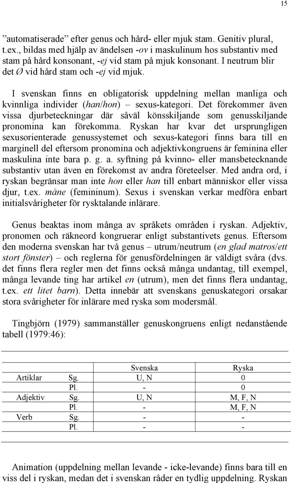 Det förekommer även vissa djurbeteckningar där såväl könsskiljande som genusskiljande pronomina kan förekomma.