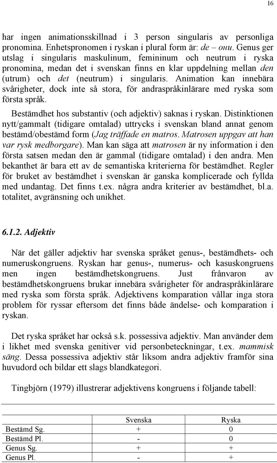 Animation kan innebära svårigheter, dock inte så stora, för andraspråkinlärare med ryska som första språk. Bestämdhet hos substantiv (och adjektiv) saknas i ryskan.