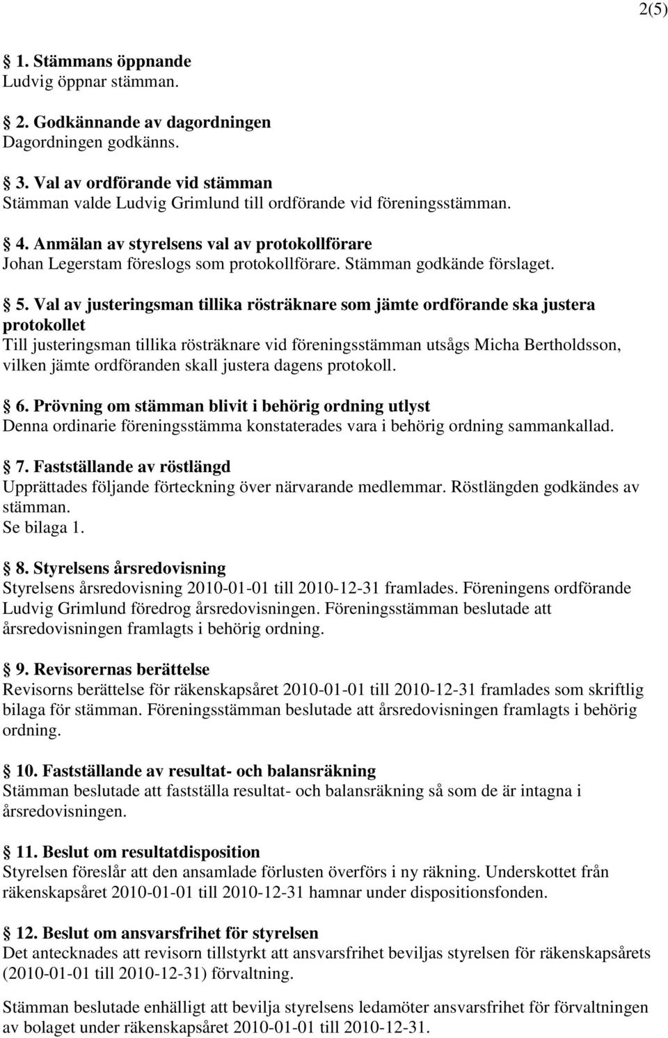 Val av justeringsman tillika rösträknare som jämte ordförande ska justera protokollet Till justeringsman tillika rösträknare vid föreningsstämman utsågs, vilken jämte ordföranden skall justera dagens