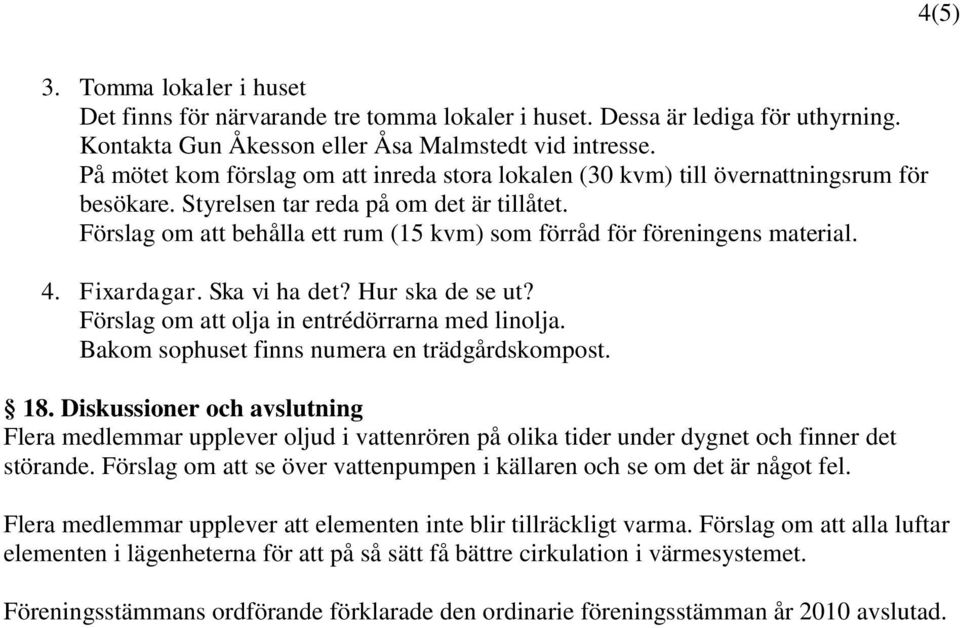 Förslag om att behålla ett rum (15 kvm) som förråd för föreningens material. 4. Fixardagar. Ska vi ha det? Hur ska de se ut? Förslag om att olja in entrédörrarna med linolja.