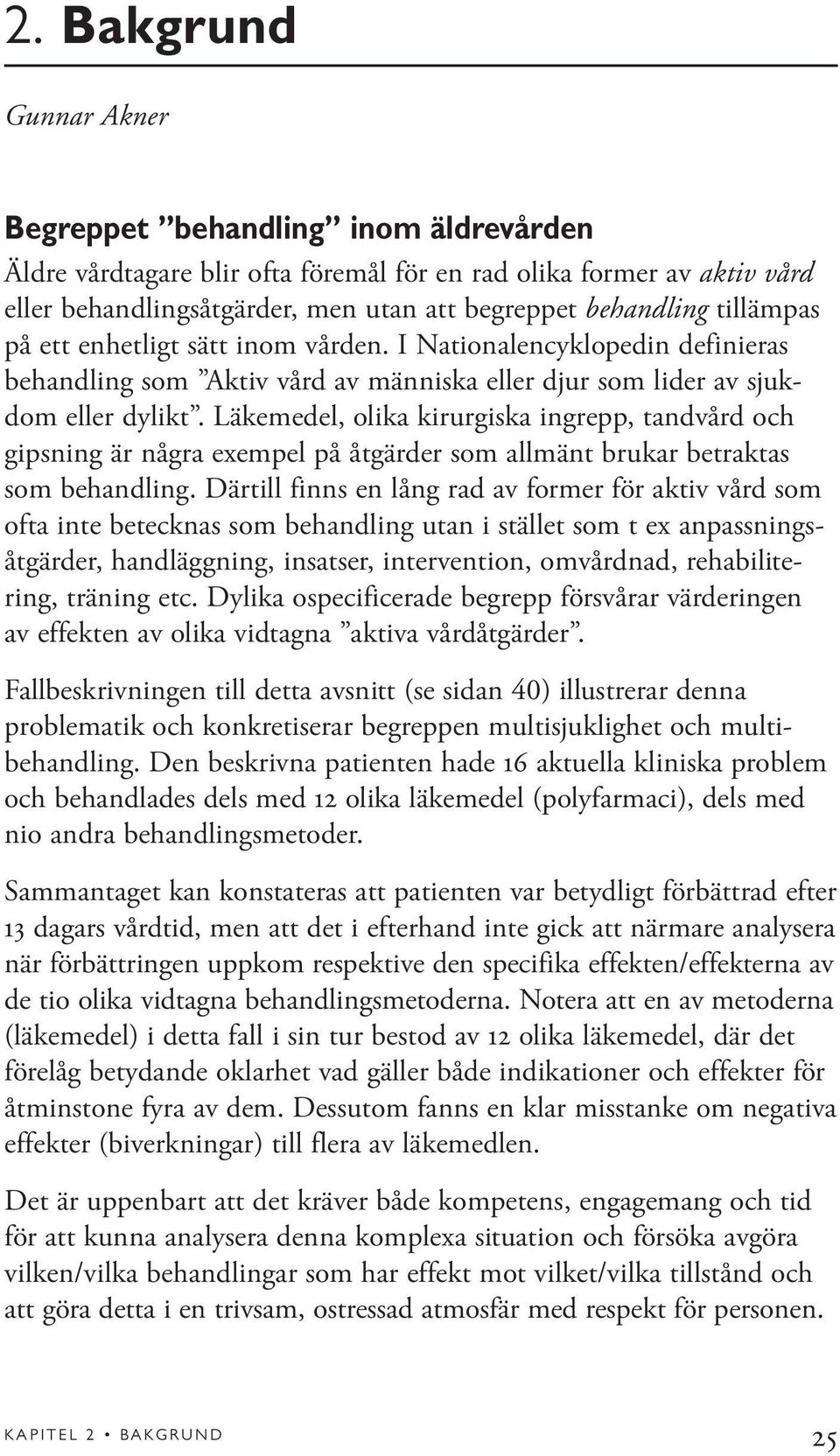 Läkemedel, olika kirurgiska ingrepp, tandvård och gipsning är några exempel på åtgärder som allmänt brukar betraktas som behandling.