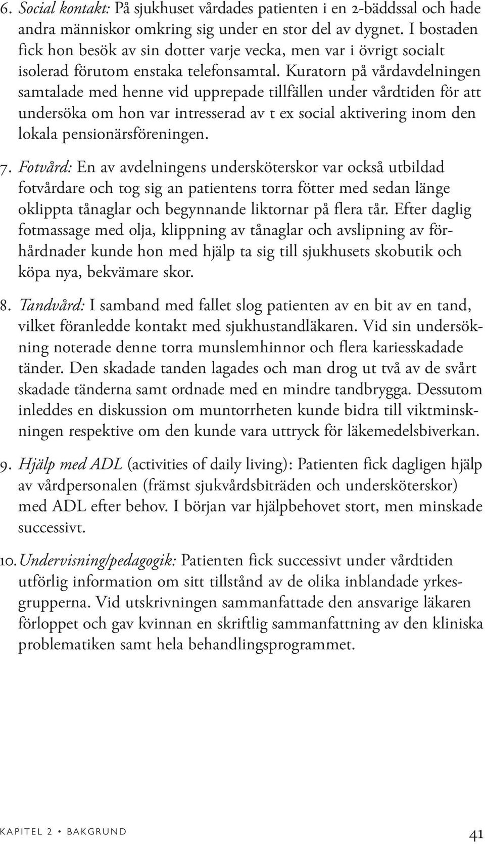 Kuratorn på vårdavdelningen samtalade med henne vid upprepade tillfällen under vårdtiden för att undersöka om hon var intresserad av t ex social aktivering inom den lokala pensionärsföreningen. 7.