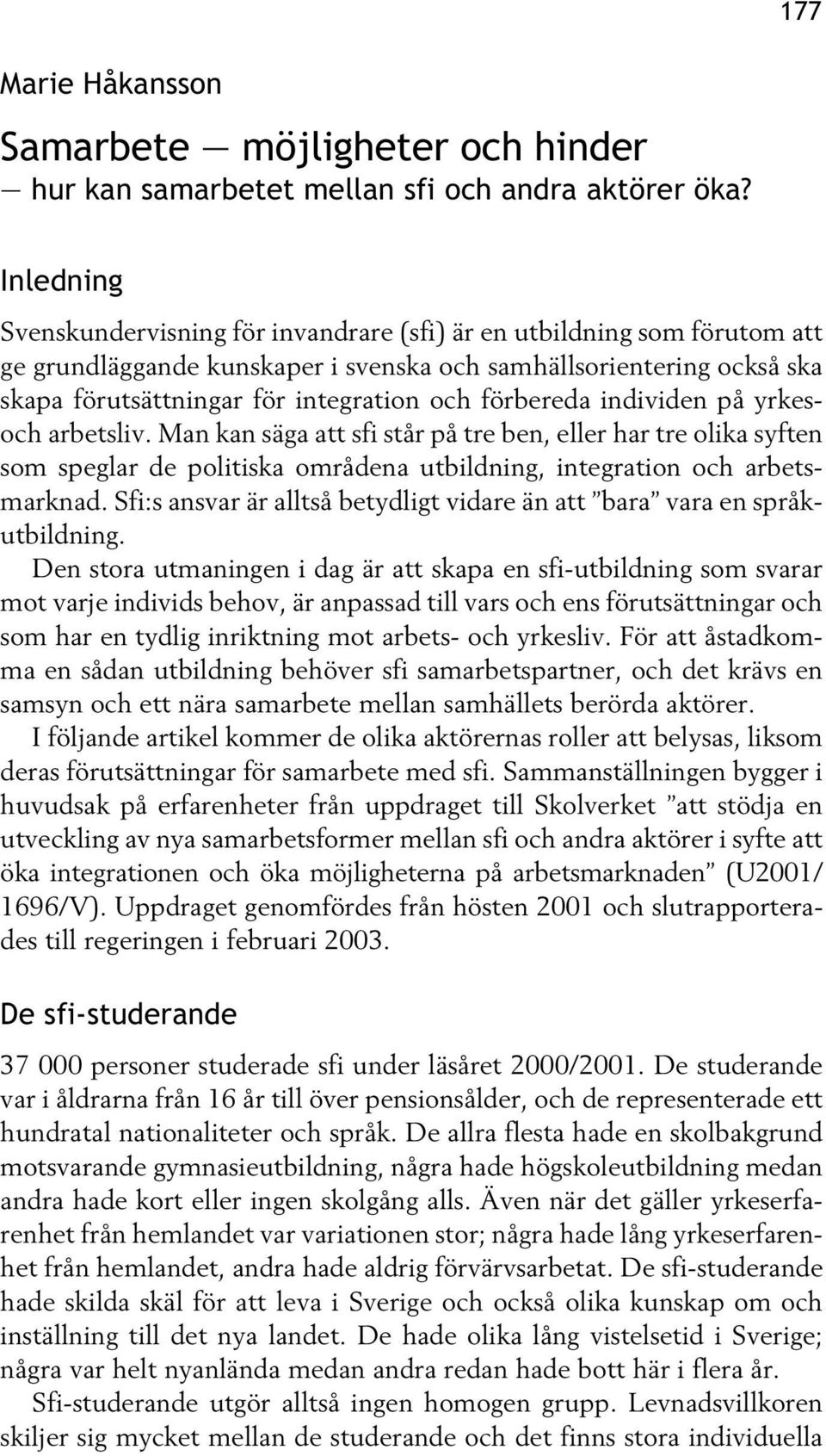 förbereda individen på yrkesoch arbetsliv. Man kan säga att sfi står på tre ben, eller har tre olika syften som speglar de politiska områdena utbildning, integration och arbetsmarknad.