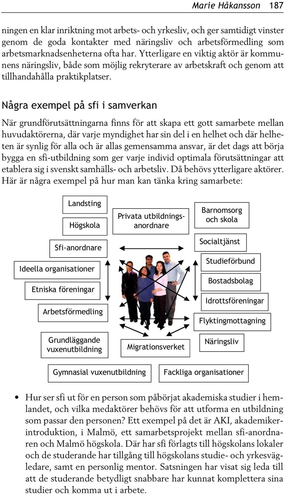 Några exempel på sfi i samverkan När grundförutsättningarna finns för att skapa ett gott samarbete mellan huvudaktörerna, där varje myndighet har sin del i en helhet och där helheten är synlig för