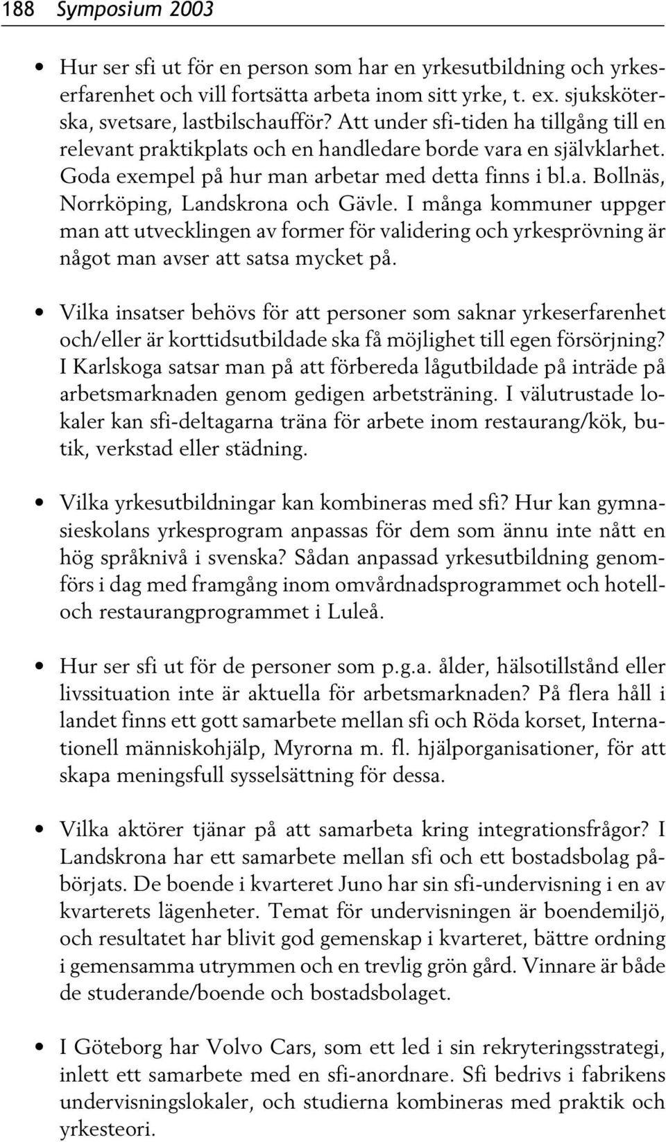 I många kommuner uppger man att utvecklingen av former för validering och yrkesprövning är något man avser att satsa mycket på.