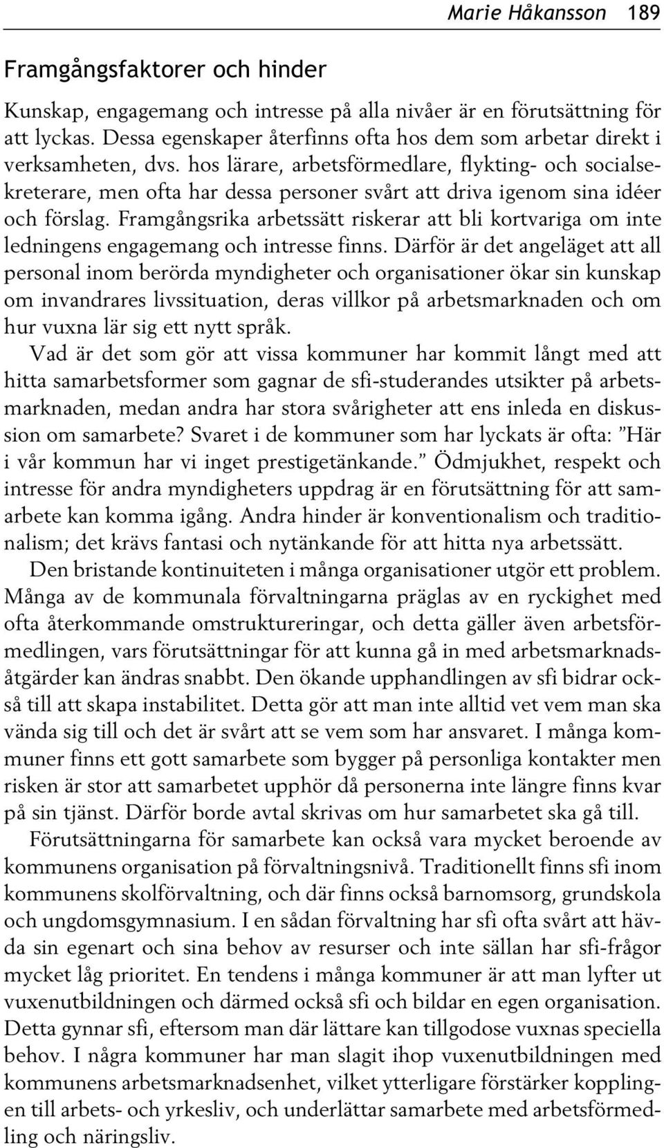 hos lärare, arbetsförmedlare, flykting- och socialsekreterare, men ofta har dessa personer svårt att driva igenom sina idéer och förslag.