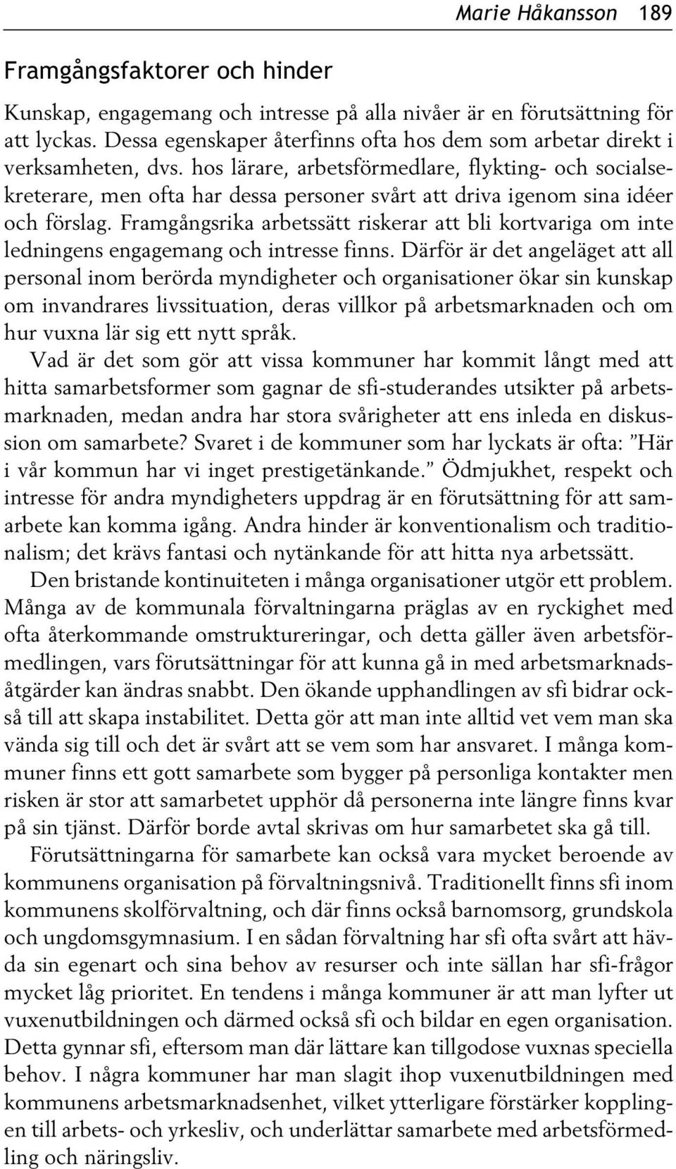 hos lärare, arbetsförmedlare, flykting- och socialsekreterare, men ofta har dessa personer svårt att driva igenom sina idéer och förslag.