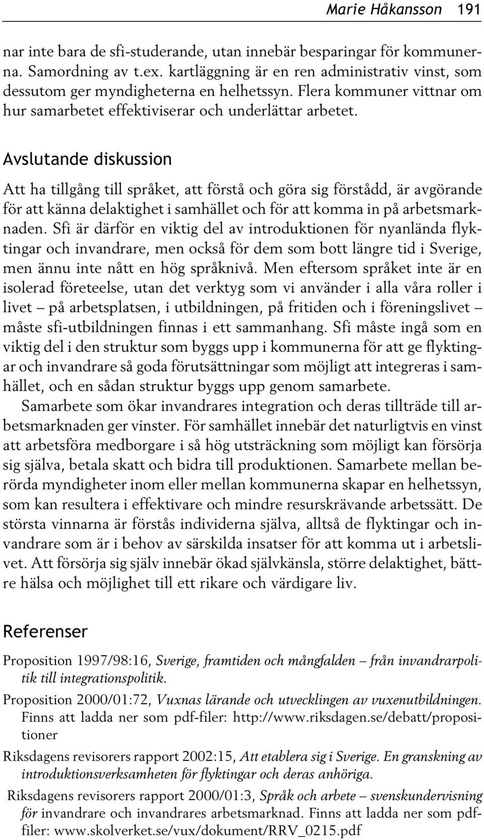 Avslutande diskussion Att ha tillgång till språket, att förstå och göra sig förstådd, är avgörande för att känna delaktighet i samhället och för att komma in på arbetsmarknaden.