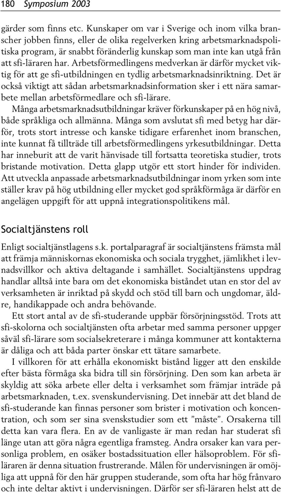 sfi-läraren har. Arbetsförmedlingens medverkan är därför mycket viktig för att ge sfi-utbildningen en tydlig arbetsmarknadsinriktning.