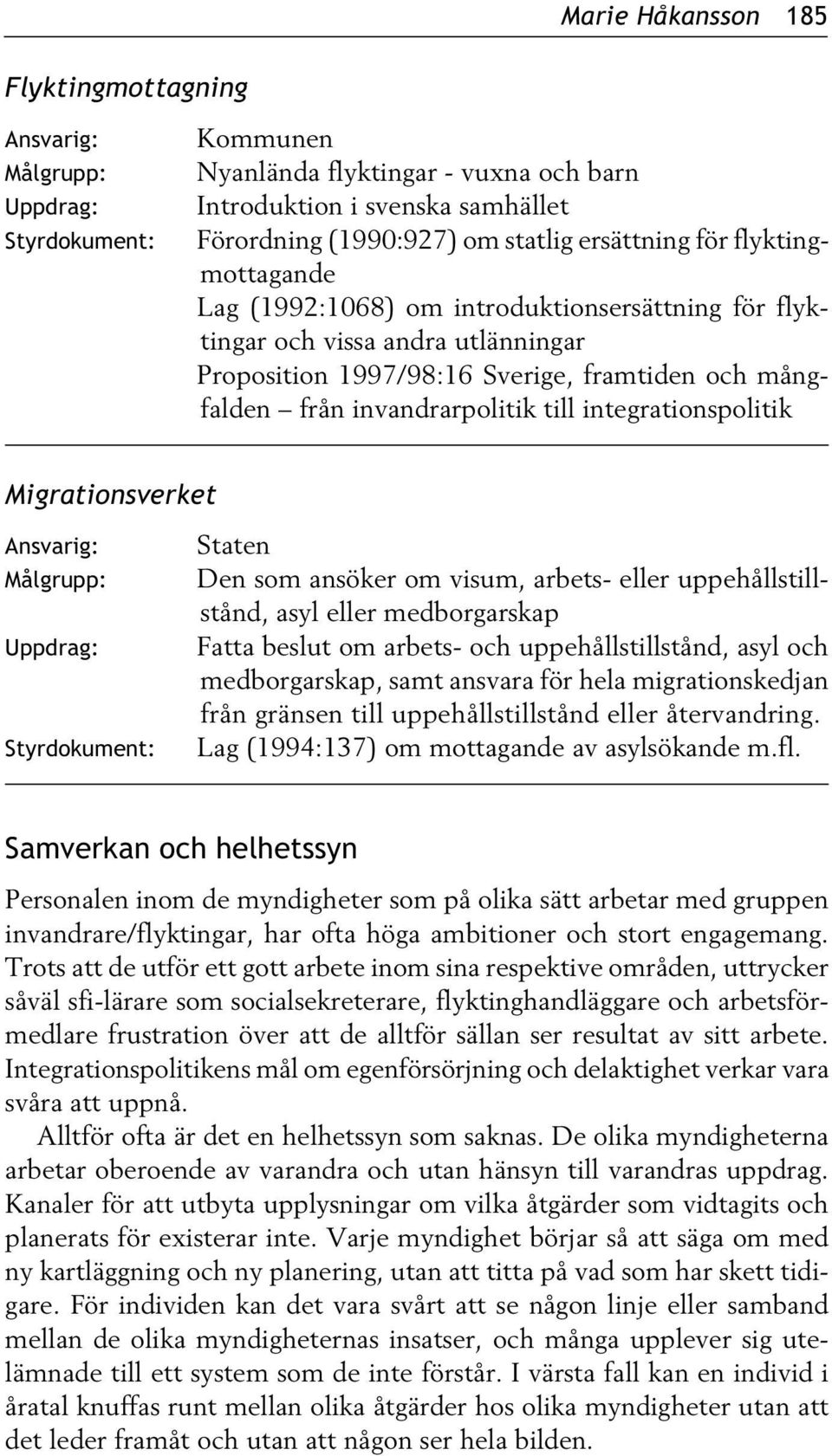 till integrationspolitik Migrationsverket Ansvarig: Målgrupp: Uppdrag: Styrdokument: Staten Den som ansöker om visum, arbets- eller uppehållstillstånd, asyl eller medborgarskap Fatta beslut om