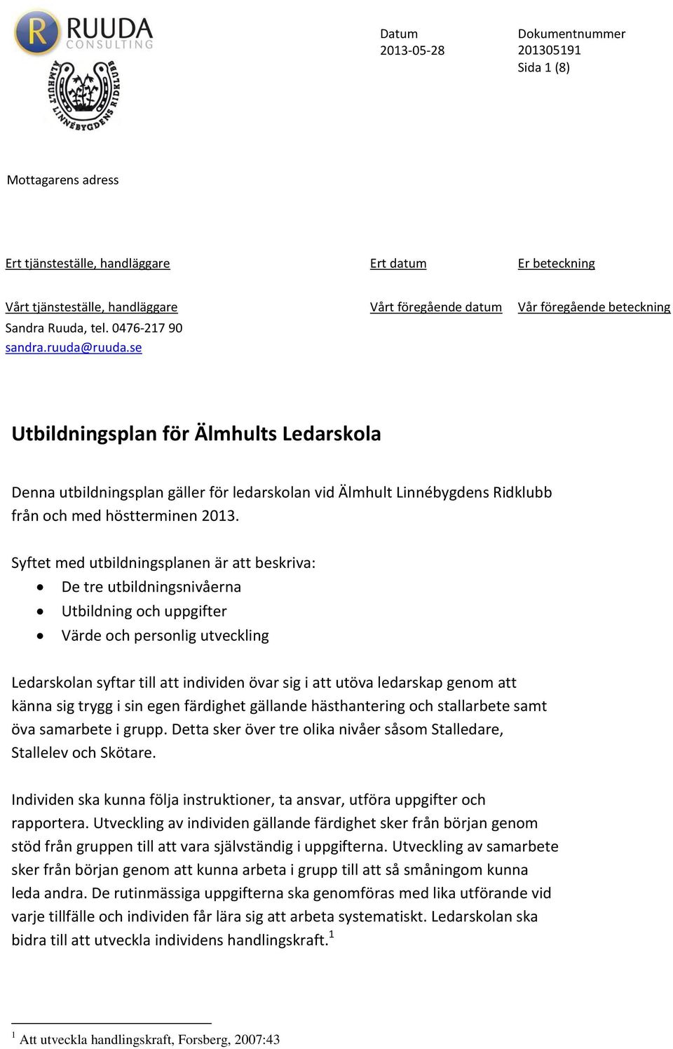 Syftet med utbildningsplanen är att beskriva: De tre utbildningsnivåerna Utbildning och uppgifter Värde och personlig utveckling Ledarskolan syftar till att individen övar sig i att utöva ledarskap