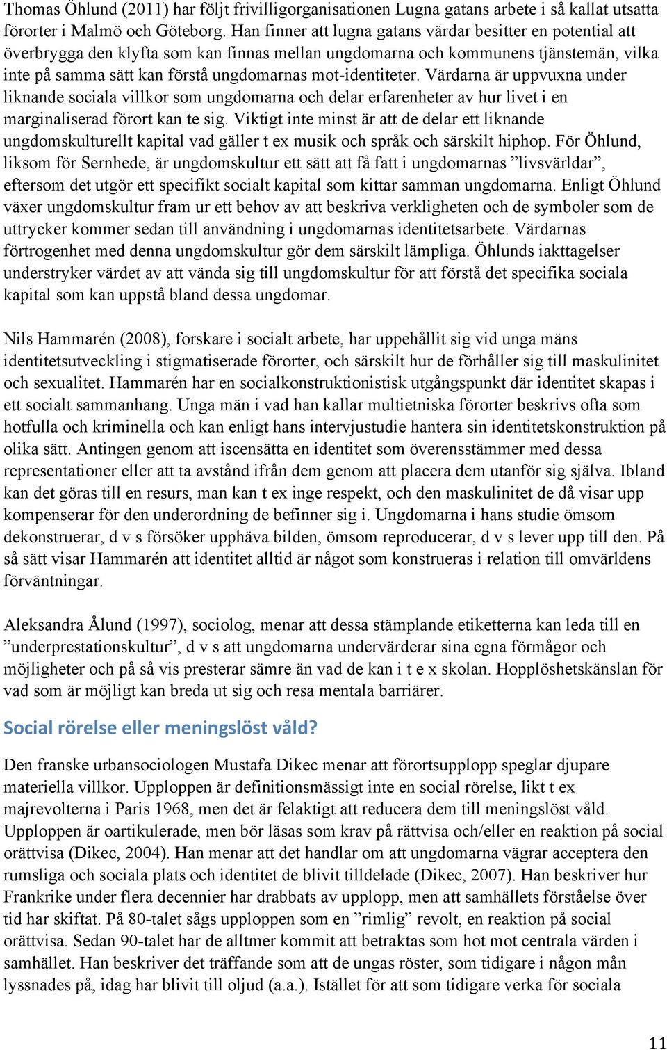 mot-identiteter. Värdarna är uppvuxna under liknande sociala villkor som ungdomarna och delar erfarenheter av hur livet i en marginaliserad förort kan te sig.