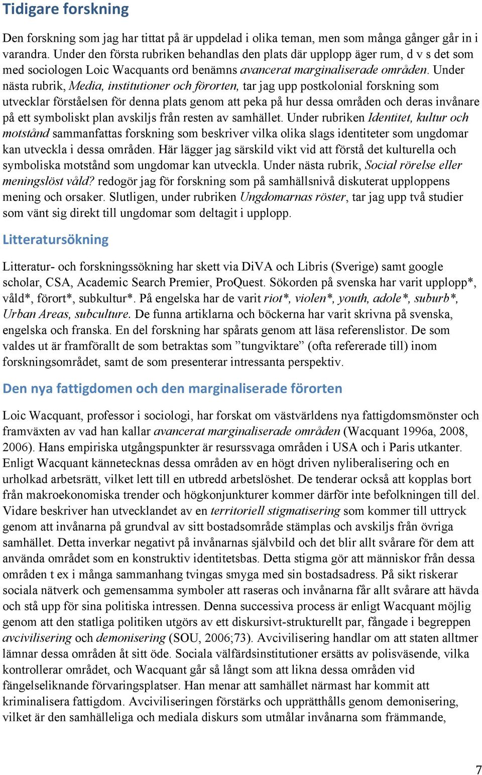 Under nästa rubrik, Media, institutioner och förorten, tar jag upp postkolonial forskning som utvecklar förståelsen för denna plats genom att peka på hur dessa områden och deras invånare på ett