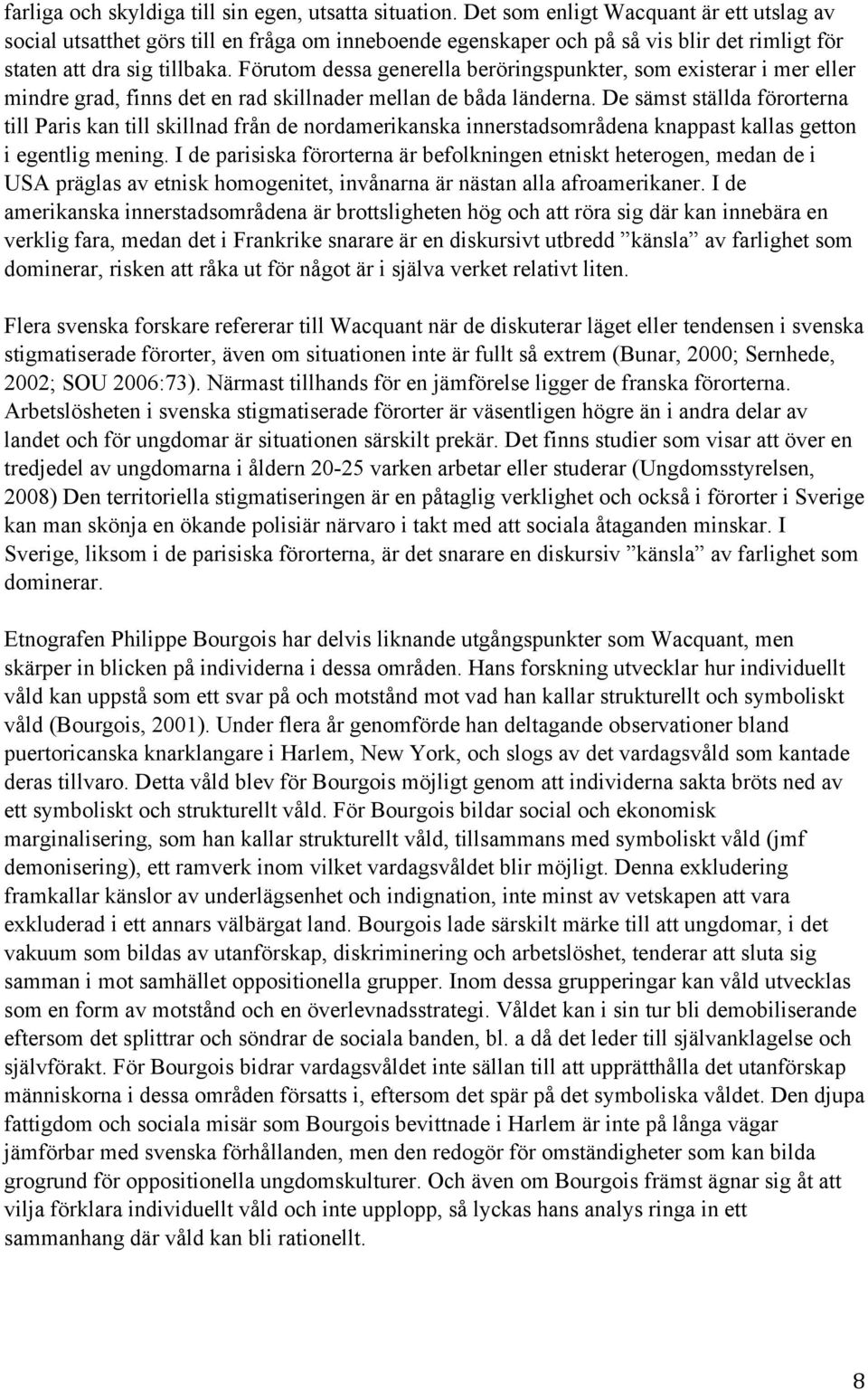 Förutom dessa generella beröringspunkter, som existerar i mer eller mindre grad, finns det en rad skillnader mellan de båda länderna.