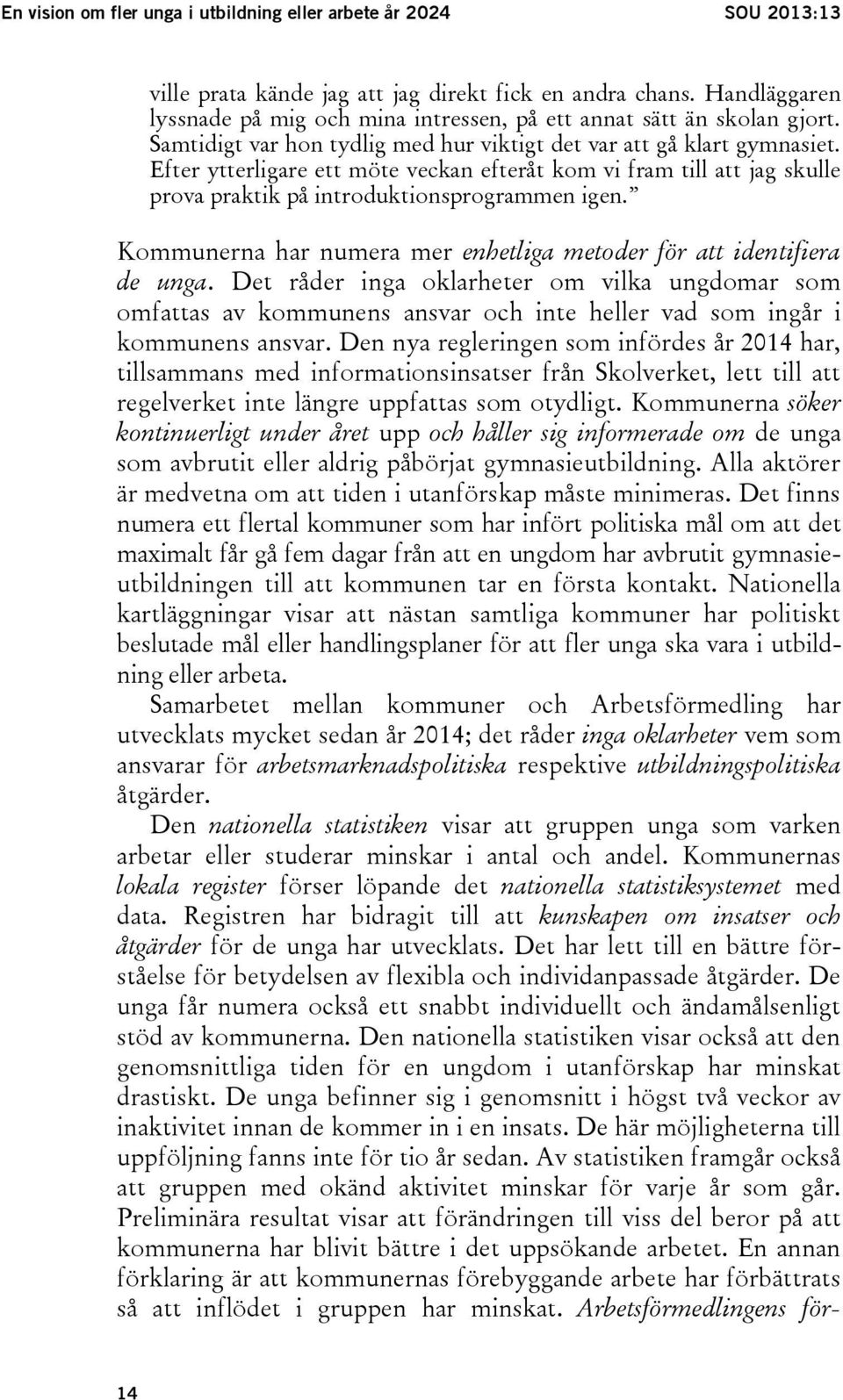 Efter ytterligare ett möte veckan efteråt kom vi fram till att jag skulle prova praktik på introduktionsprogrammen igen. Kommunerna har numera mer enhetliga metoder för att identifiera de unga.