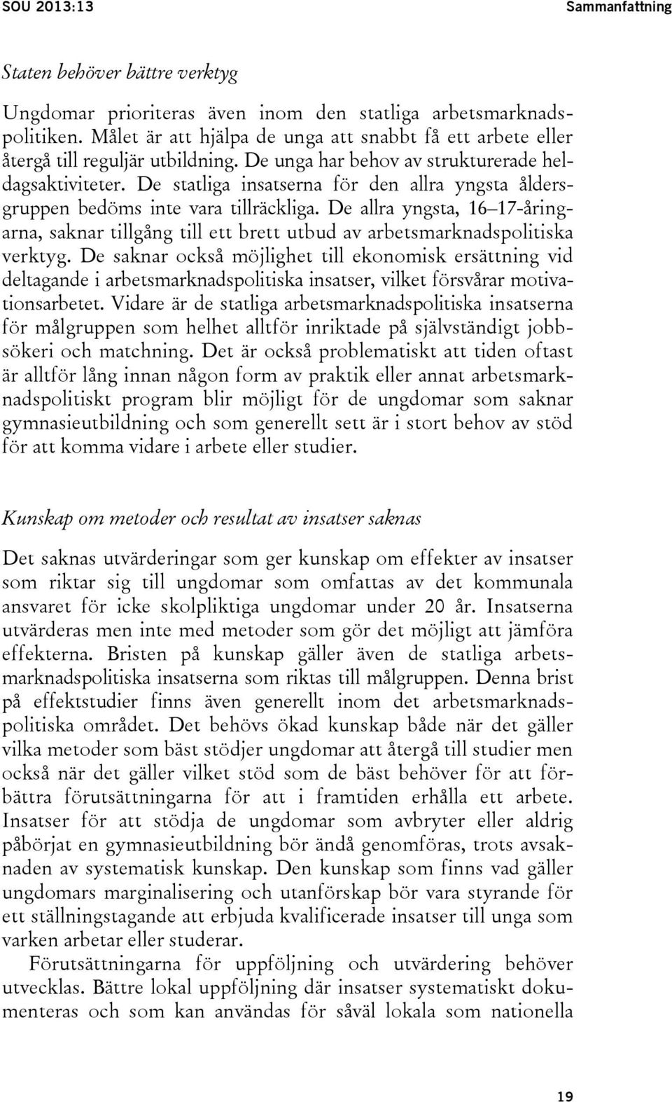 De statliga insatserna för den allra yngsta åldersgruppen bedöms inte vara tillräckliga. De allra yngsta, 16 17-åringarna, saknar tillgång till ett brett utbud av arbetsmarknadspolitiska verktyg.