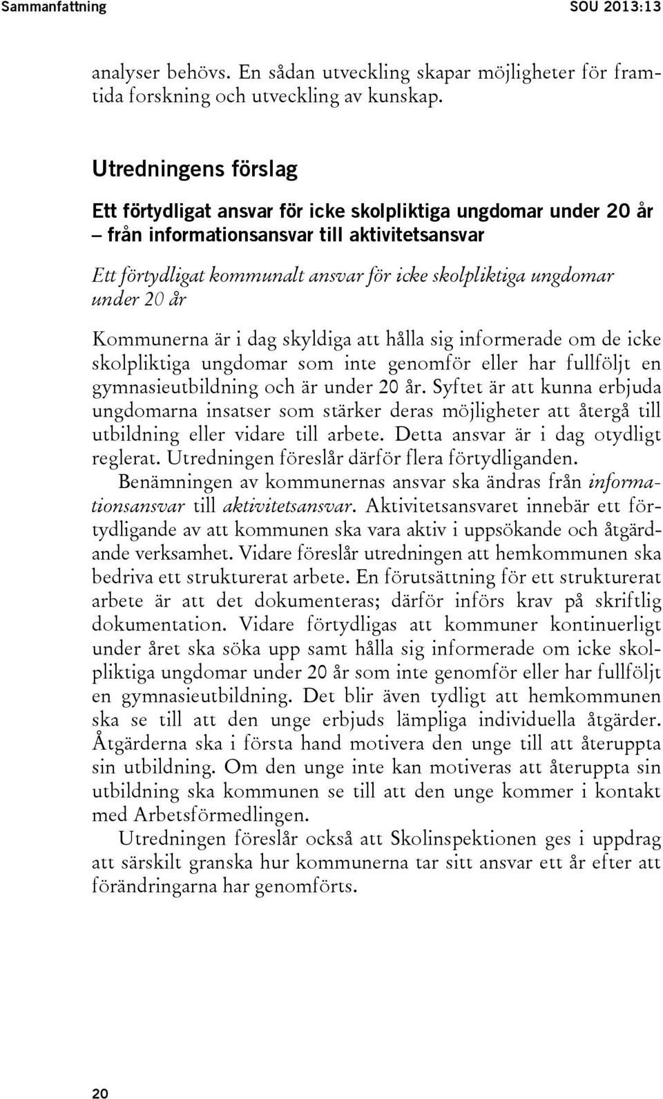 under 20 år Kommunerna är i dag skyldiga att hålla sig informerade om de icke skolpliktiga ungdomar som inte genomför eller har fullföljt en gymnasieutbildning och är under 20 år.